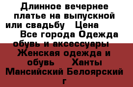 Длинное вечернее платье на выпускной или свадьбу › Цена ­ 11 700 - Все города Одежда, обувь и аксессуары » Женская одежда и обувь   . Ханты-Мансийский,Белоярский г.